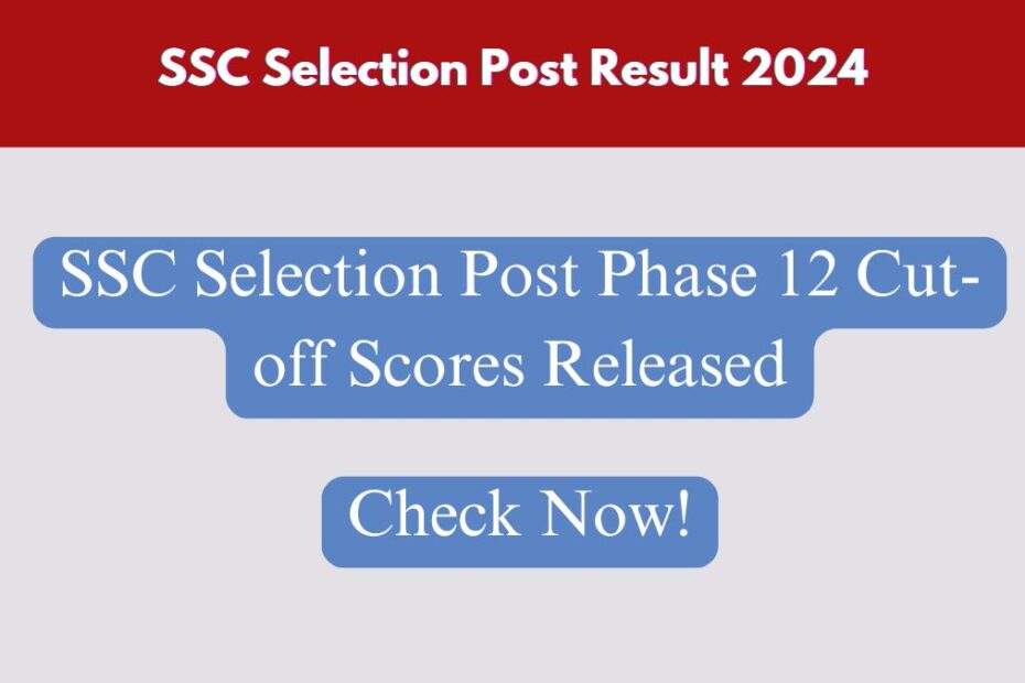 SSC Selection Post Result 2024, Phase 12 Cut-off Scores Released – Check Now!