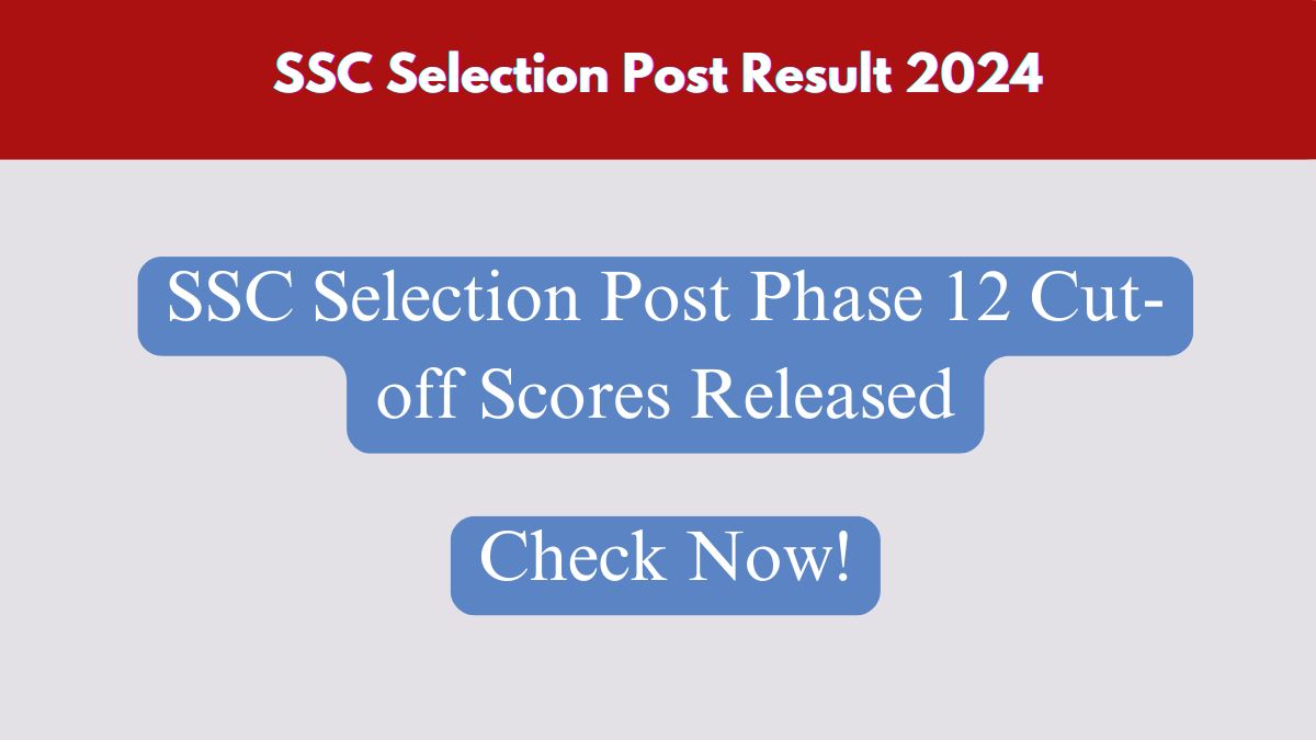 SSC Selection Post Result 2024, Phase 12 Cut-off Scores Released – Check Now!